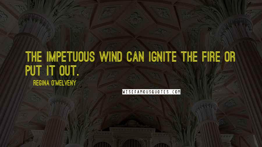 Regina O'Melveny Quotes: The impetuous wind can ignite the fire or put it out.
