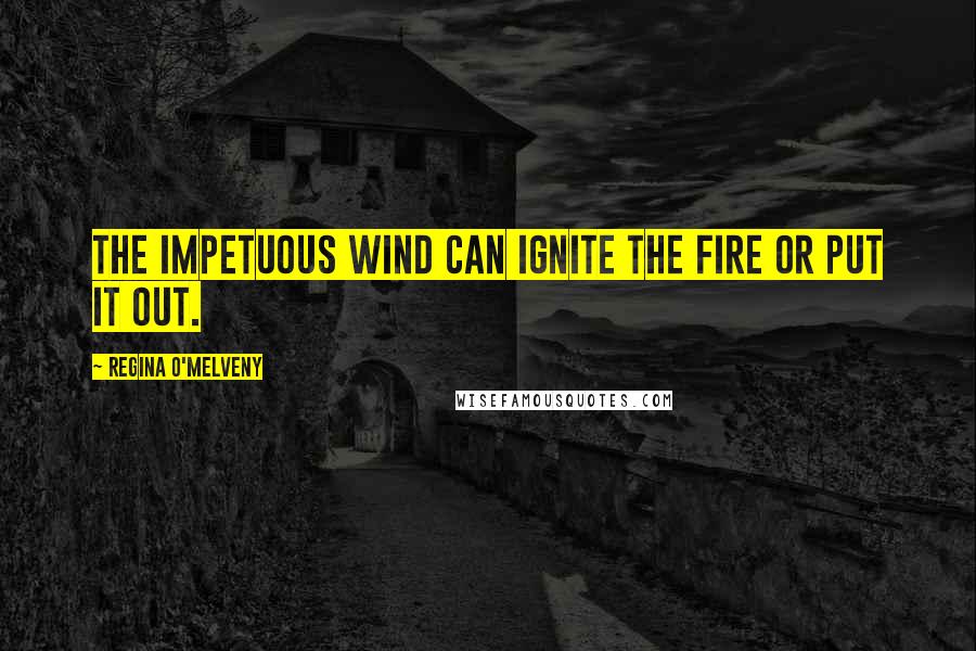 Regina O'Melveny Quotes: The impetuous wind can ignite the fire or put it out.