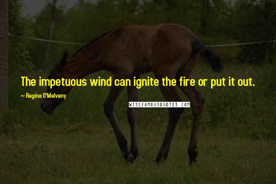 Regina O'Melveny Quotes: The impetuous wind can ignite the fire or put it out.