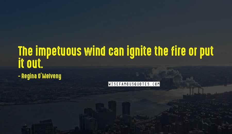 Regina O'Melveny Quotes: The impetuous wind can ignite the fire or put it out.