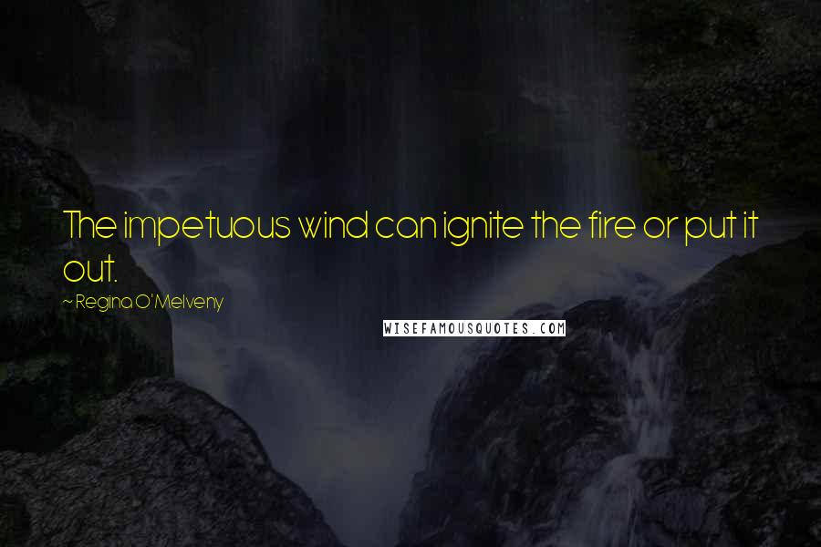 Regina O'Melveny Quotes: The impetuous wind can ignite the fire or put it out.