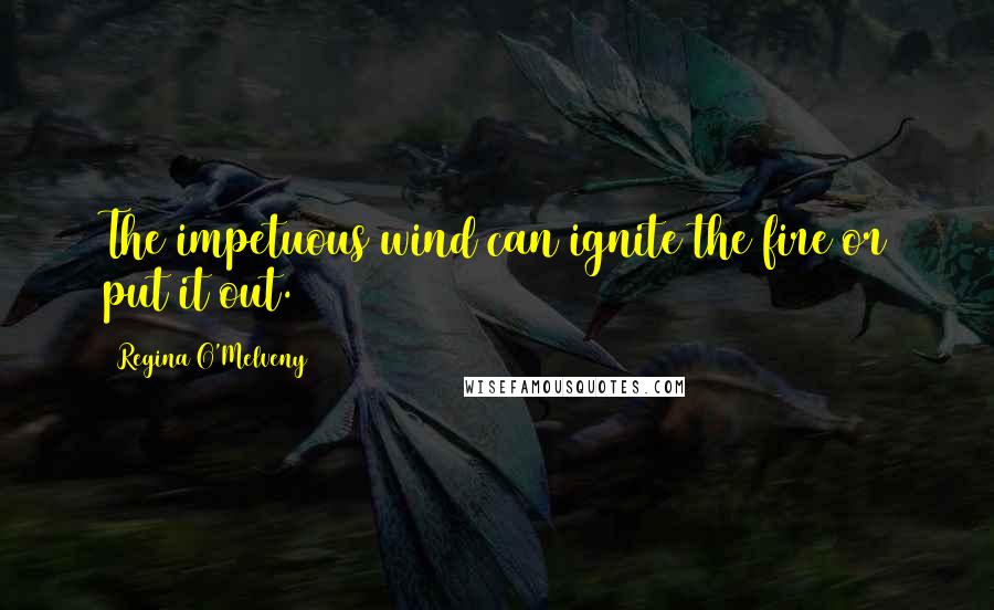 Regina O'Melveny Quotes: The impetuous wind can ignite the fire or put it out.