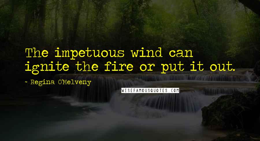 Regina O'Melveny Quotes: The impetuous wind can ignite the fire or put it out.