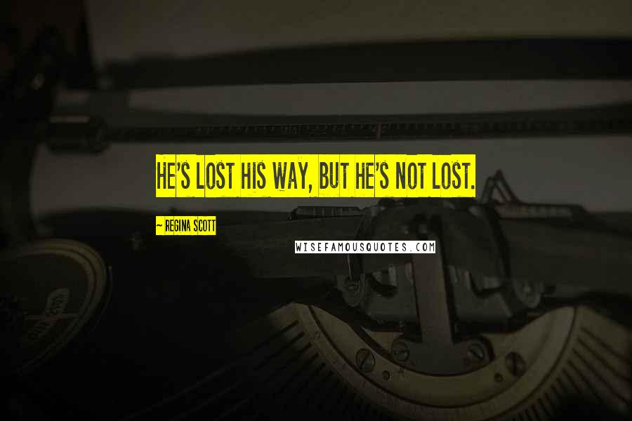 Regina Scott Quotes: He's lost his way, but he's not lost.