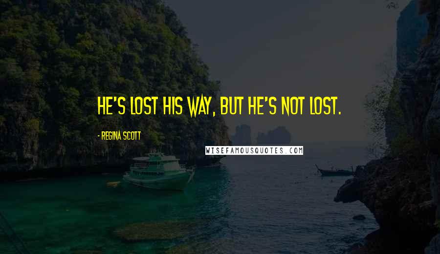 Regina Scott Quotes: He's lost his way, but he's not lost.