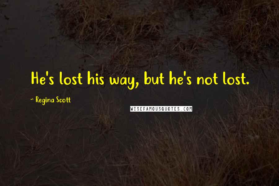 Regina Scott Quotes: He's lost his way, but he's not lost.