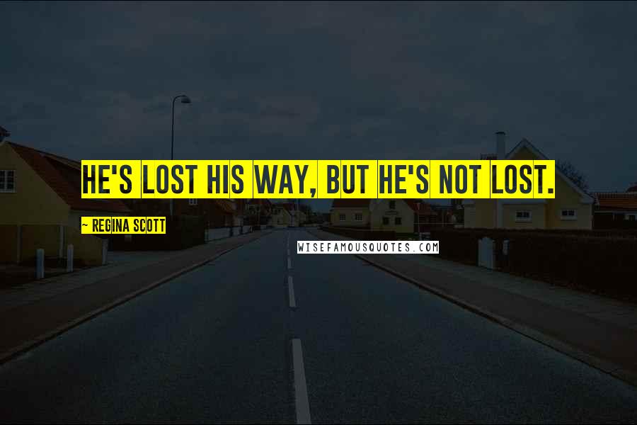 Regina Scott Quotes: He's lost his way, but he's not lost.