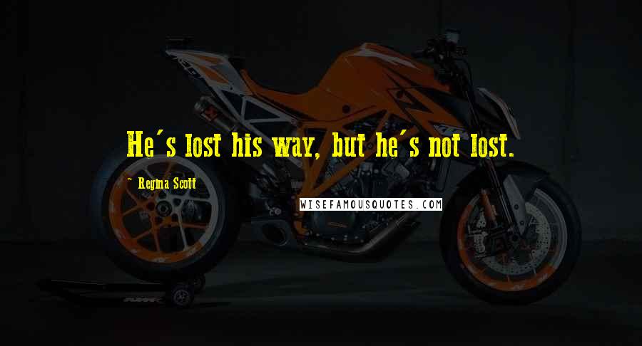 Regina Scott Quotes: He's lost his way, but he's not lost.