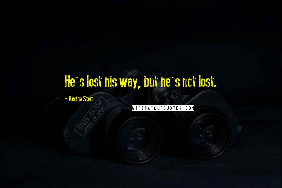 Regina Scott Quotes: He's lost his way, but he's not lost.