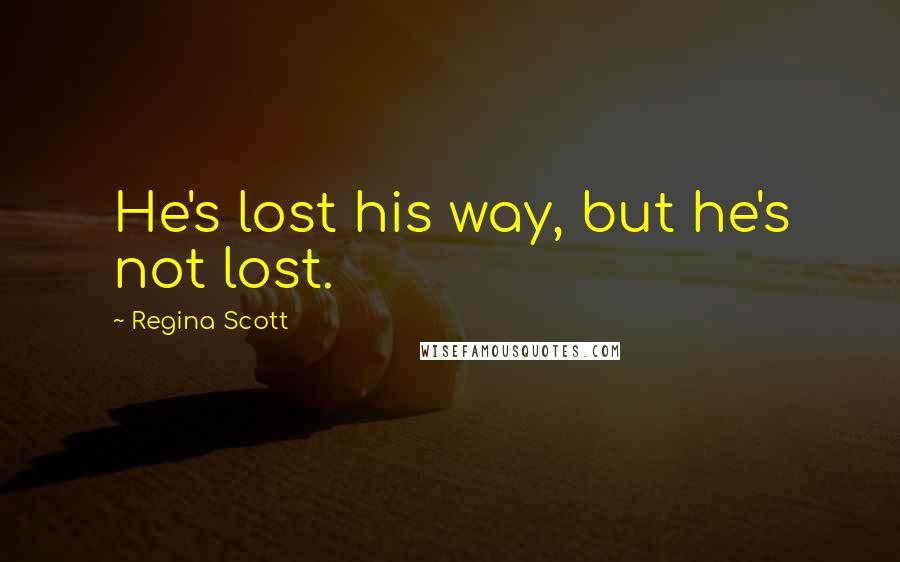 Regina Scott Quotes: He's lost his way, but he's not lost.