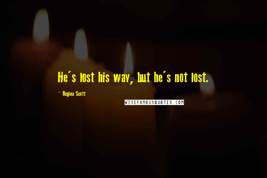 Regina Scott Quotes: He's lost his way, but he's not lost.