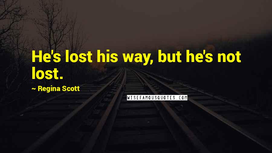 Regina Scott Quotes: He's lost his way, but he's not lost.