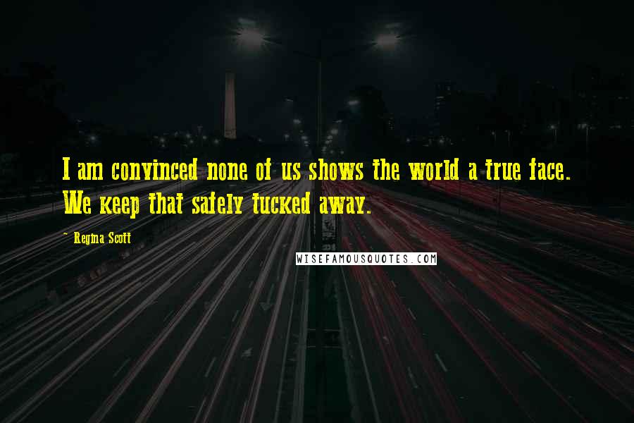 Regina Scott Quotes: I am convinced none of us shows the world a true face. We keep that safely tucked away.