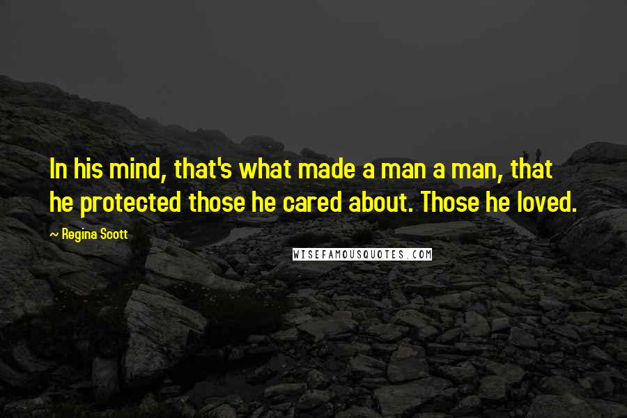 Regina Scott Quotes: In his mind, that's what made a man a man, that he protected those he cared about. Those he loved.