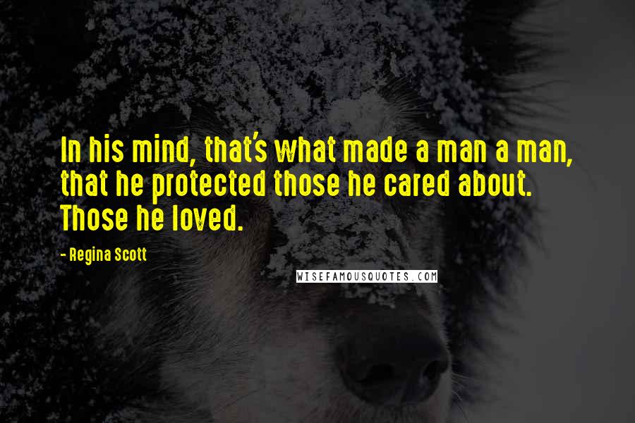Regina Scott Quotes: In his mind, that's what made a man a man, that he protected those he cared about. Those he loved.