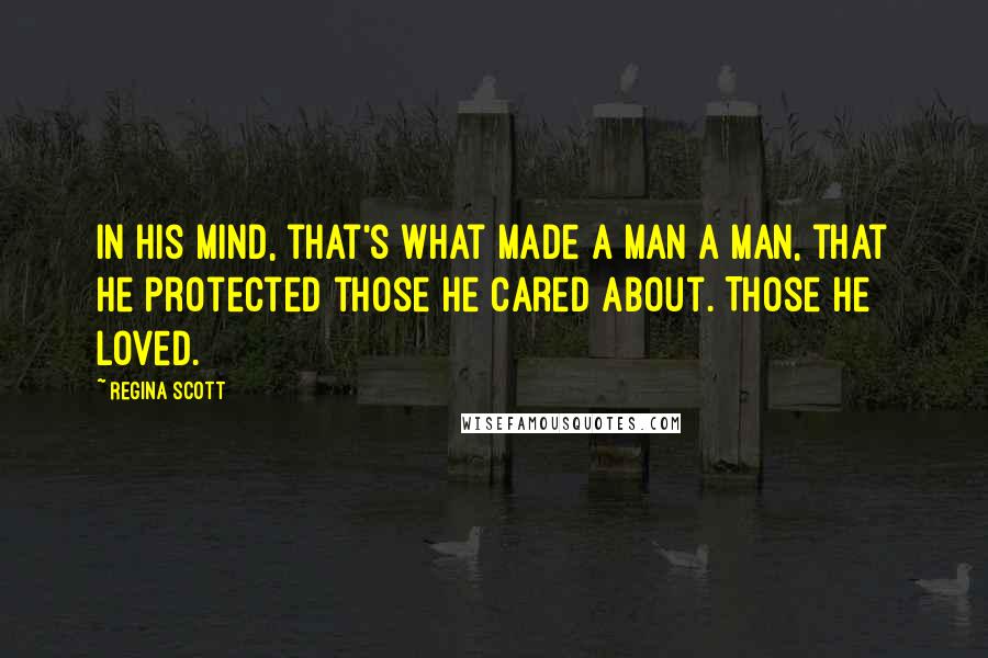 Regina Scott Quotes: In his mind, that's what made a man a man, that he protected those he cared about. Those he loved.