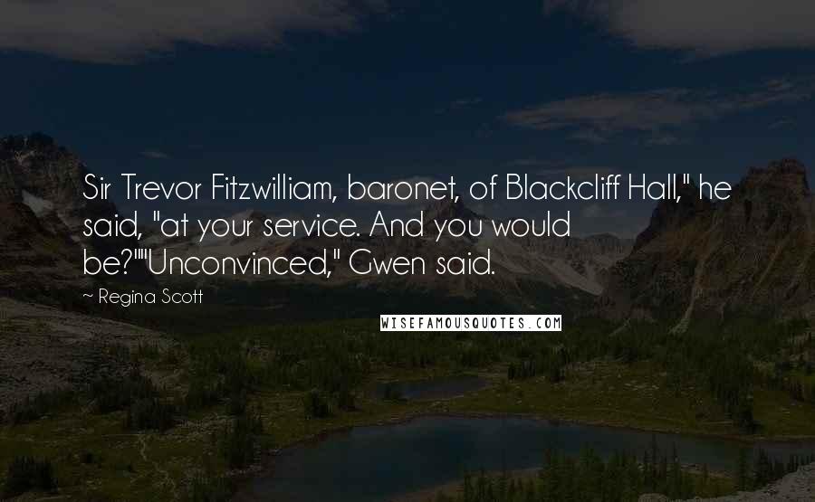 Regina Scott Quotes: Sir Trevor Fitzwilliam, baronet, of Blackcliff Hall," he said, "at your service. And you would be?""Unconvinced," Gwen said.