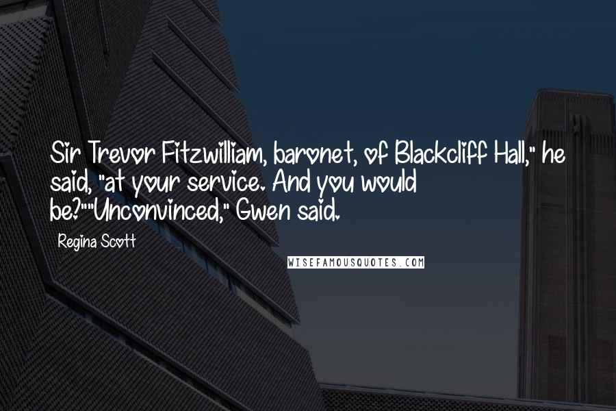 Regina Scott Quotes: Sir Trevor Fitzwilliam, baronet, of Blackcliff Hall," he said, "at your service. And you would be?""Unconvinced," Gwen said.
