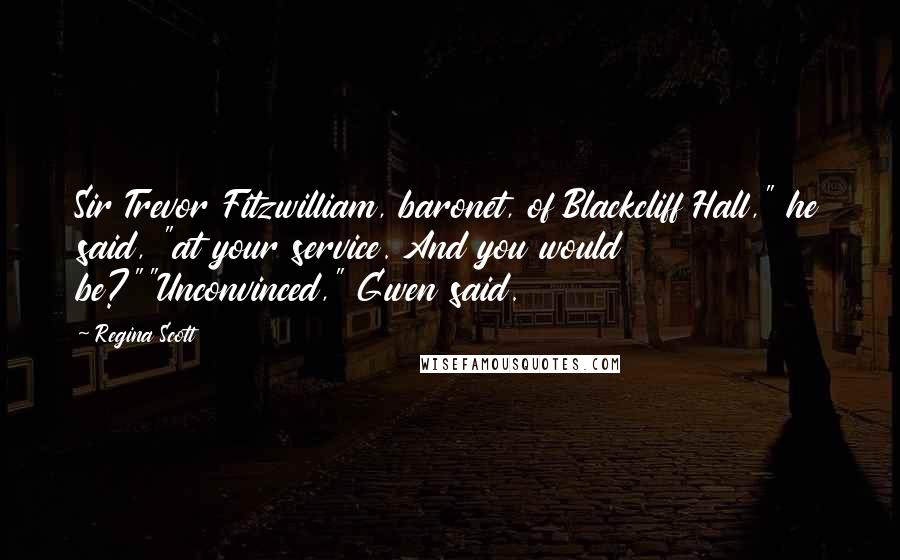 Regina Scott Quotes: Sir Trevor Fitzwilliam, baronet, of Blackcliff Hall," he said, "at your service. And you would be?""Unconvinced," Gwen said.