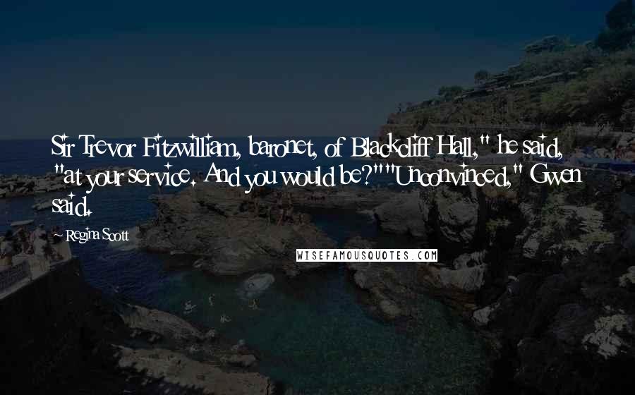 Regina Scott Quotes: Sir Trevor Fitzwilliam, baronet, of Blackcliff Hall," he said, "at your service. And you would be?""Unconvinced," Gwen said.