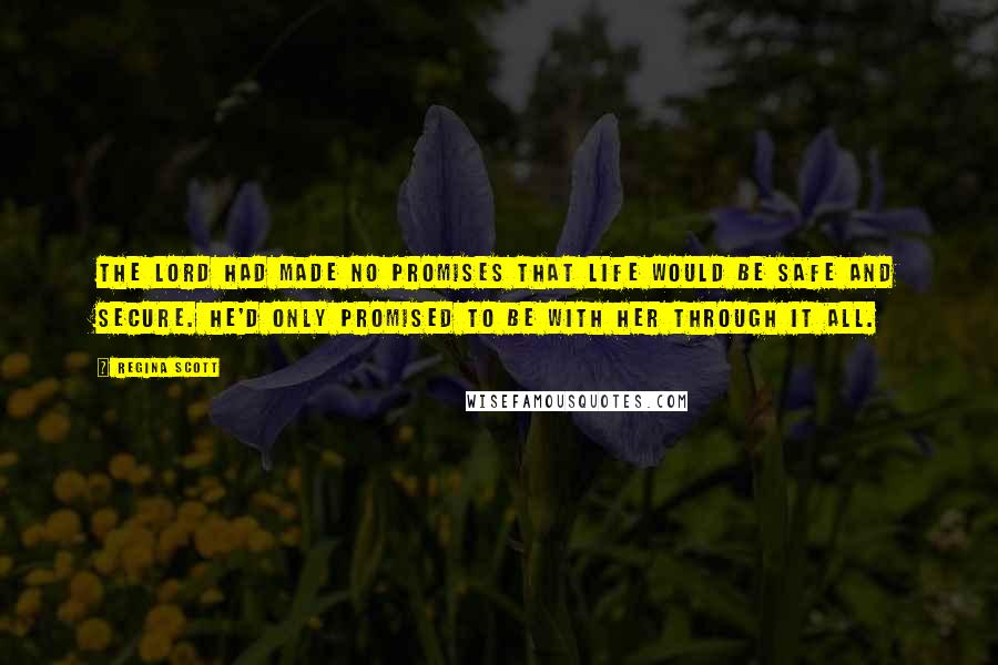 Regina Scott Quotes: The Lord had made no promises that life would be safe and secure. He'd only promised to be with her through it all.