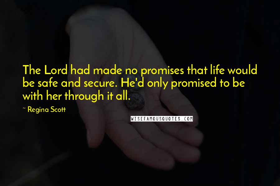 Regina Scott Quotes: The Lord had made no promises that life would be safe and secure. He'd only promised to be with her through it all.