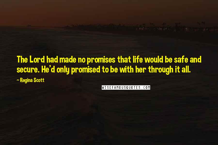 Regina Scott Quotes: The Lord had made no promises that life would be safe and secure. He'd only promised to be with her through it all.