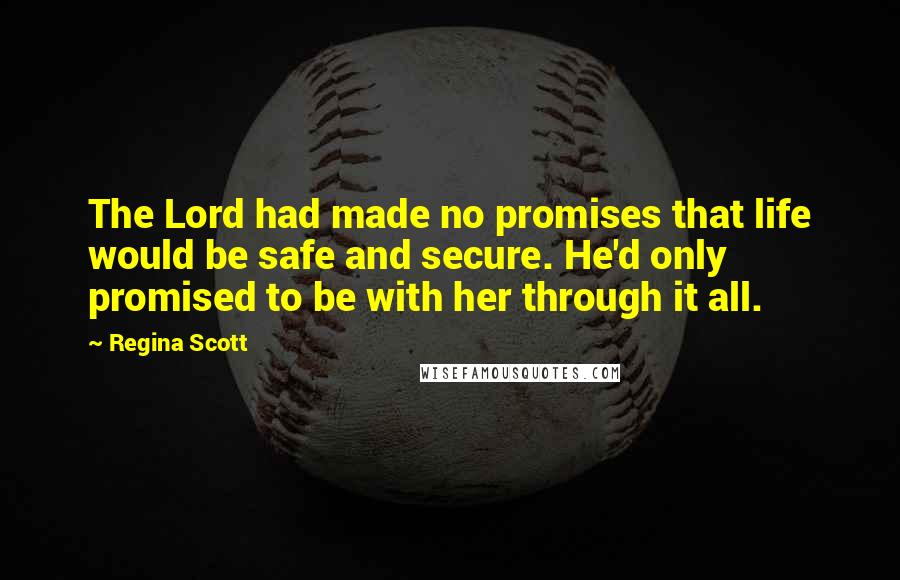 Regina Scott Quotes: The Lord had made no promises that life would be safe and secure. He'd only promised to be with her through it all.
