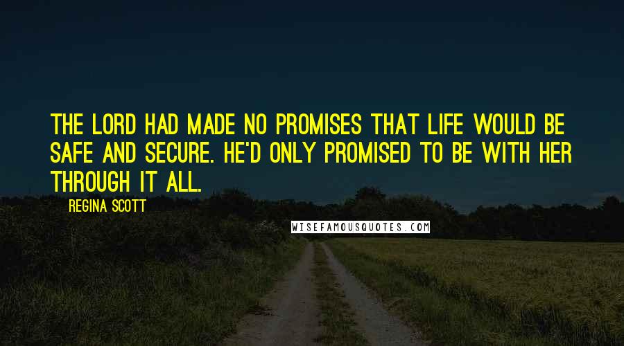 Regina Scott Quotes: The Lord had made no promises that life would be safe and secure. He'd only promised to be with her through it all.