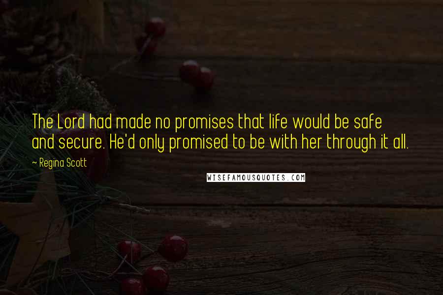 Regina Scott Quotes: The Lord had made no promises that life would be safe and secure. He'd only promised to be with her through it all.