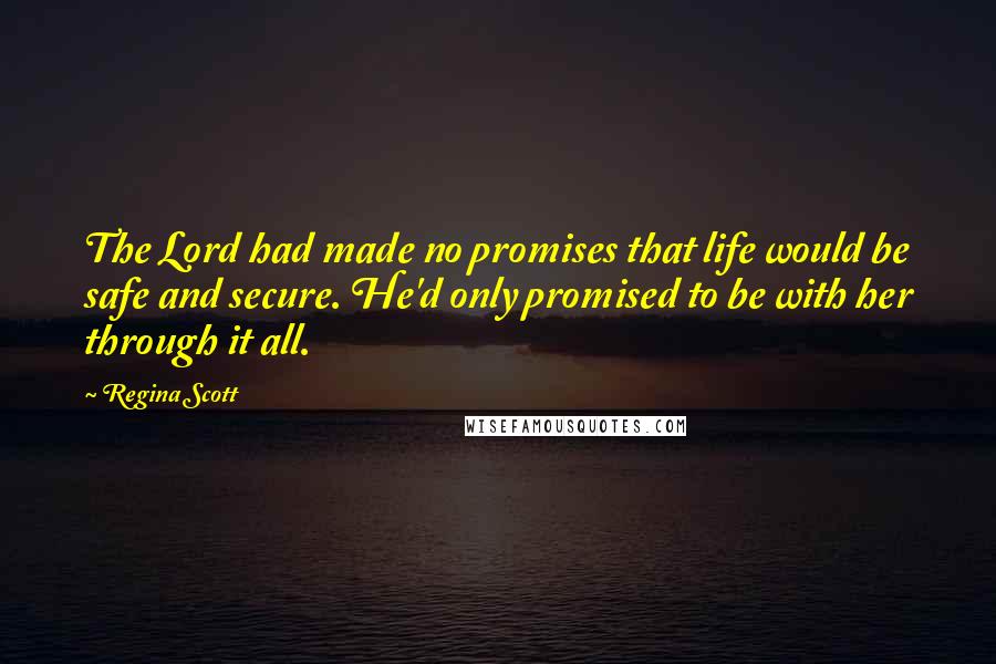 Regina Scott Quotes: The Lord had made no promises that life would be safe and secure. He'd only promised to be with her through it all.