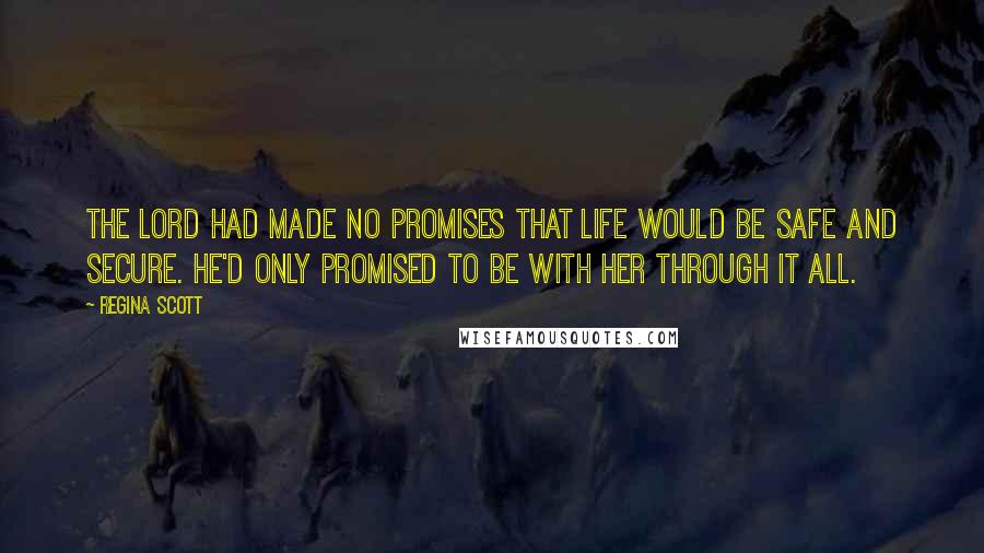 Regina Scott Quotes: The Lord had made no promises that life would be safe and secure. He'd only promised to be with her through it all.