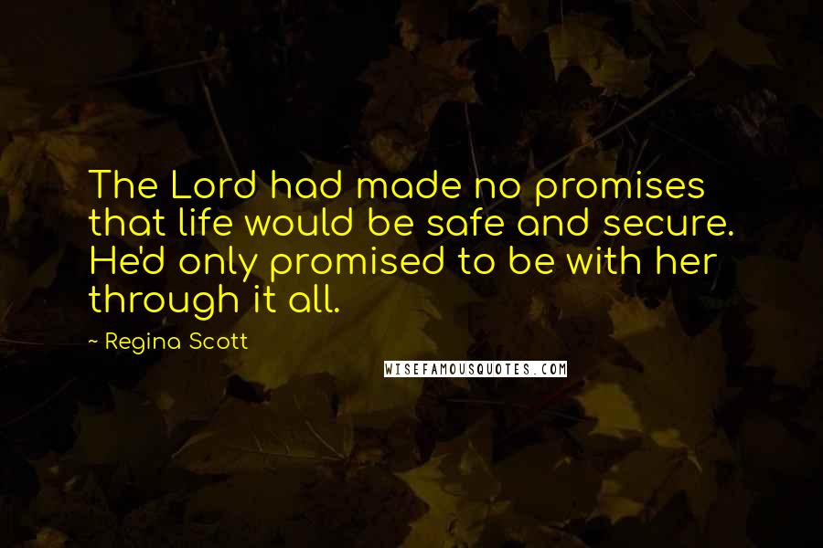 Regina Scott Quotes: The Lord had made no promises that life would be safe and secure. He'd only promised to be with her through it all.