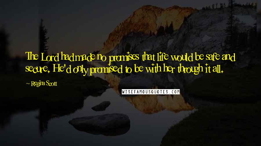 Regina Scott Quotes: The Lord had made no promises that life would be safe and secure. He'd only promised to be with her through it all.