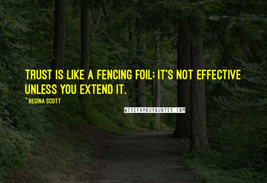 Regina Scott Quotes: Trust is like a fencing foil; it's not effective unless you extend it.