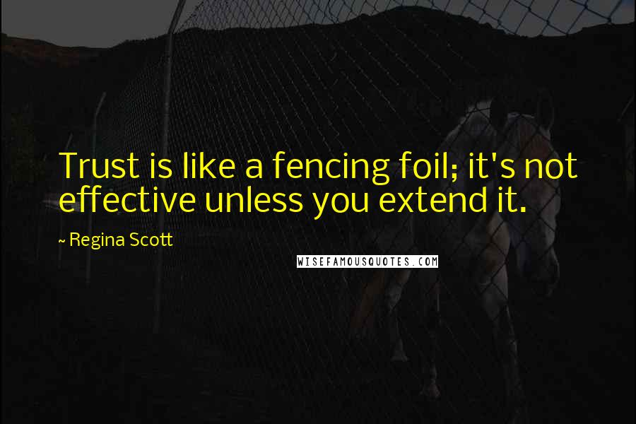 Regina Scott Quotes: Trust is like a fencing foil; it's not effective unless you extend it.