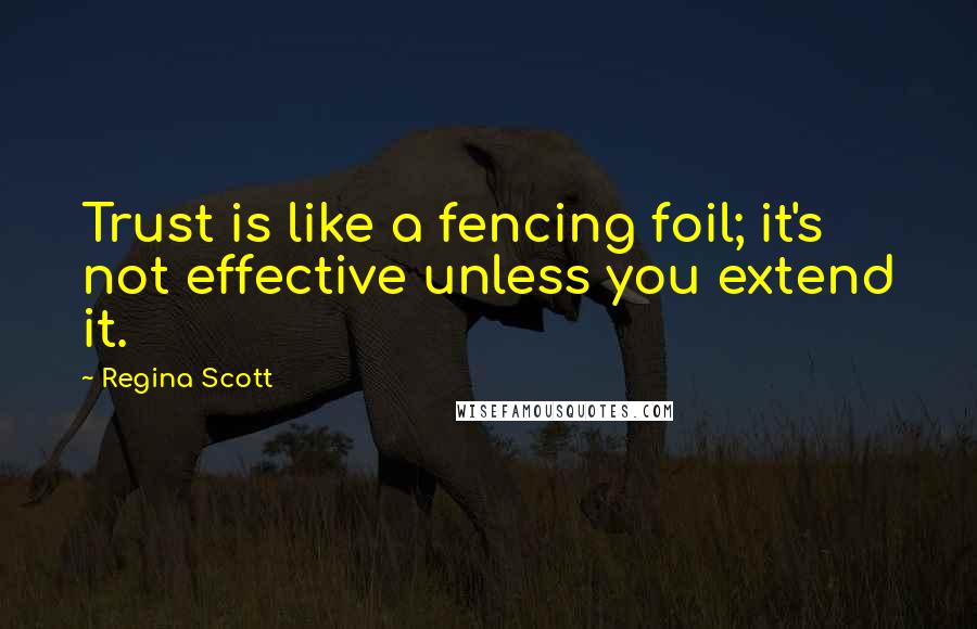 Regina Scott Quotes: Trust is like a fencing foil; it's not effective unless you extend it.