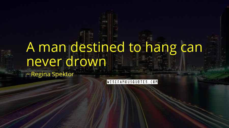 Regina Spektor Quotes: A man destined to hang can never drown