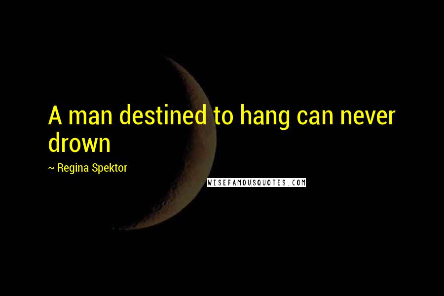 Regina Spektor Quotes: A man destined to hang can never drown