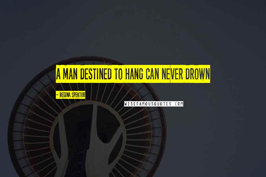 Regina Spektor Quotes: A man destined to hang can never drown