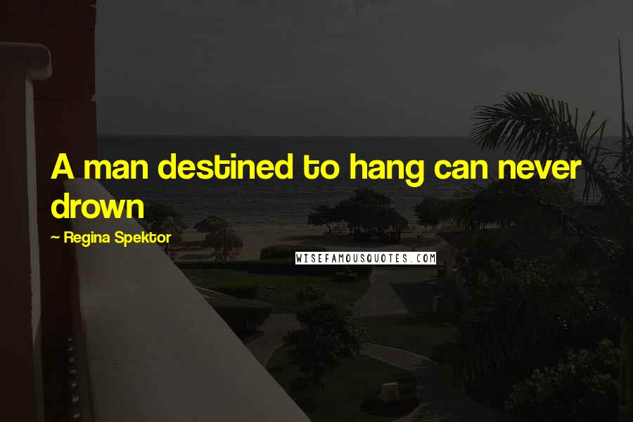 Regina Spektor Quotes: A man destined to hang can never drown