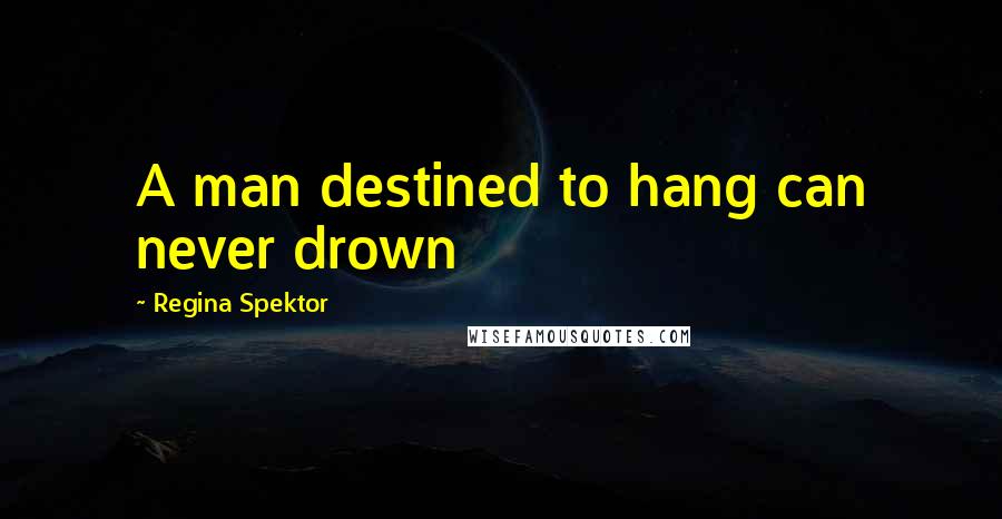 Regina Spektor Quotes: A man destined to hang can never drown