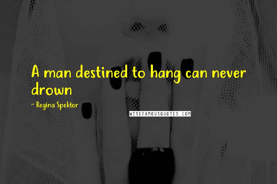 Regina Spektor Quotes: A man destined to hang can never drown