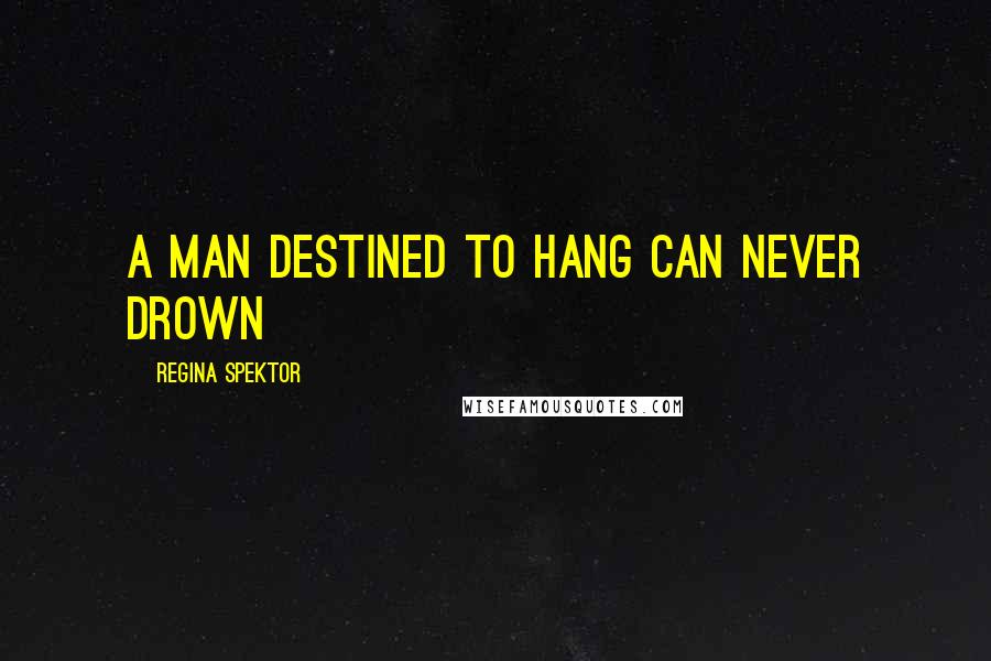 Regina Spektor Quotes: A man destined to hang can never drown