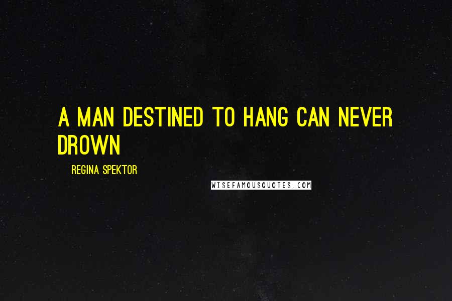 Regina Spektor Quotes: A man destined to hang can never drown
