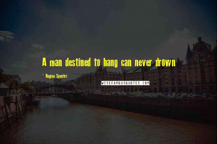 Regina Spektor Quotes: A man destined to hang can never drown