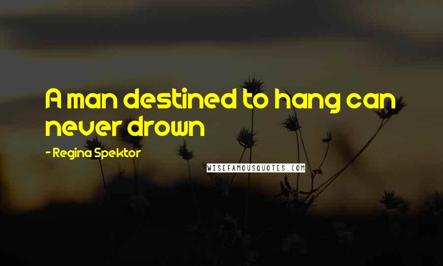 Regina Spektor Quotes: A man destined to hang can never drown