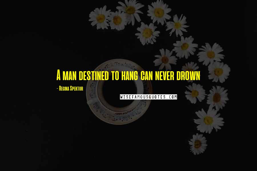 Regina Spektor Quotes: A man destined to hang can never drown