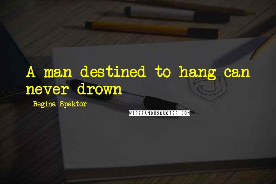 Regina Spektor Quotes: A man destined to hang can never drown