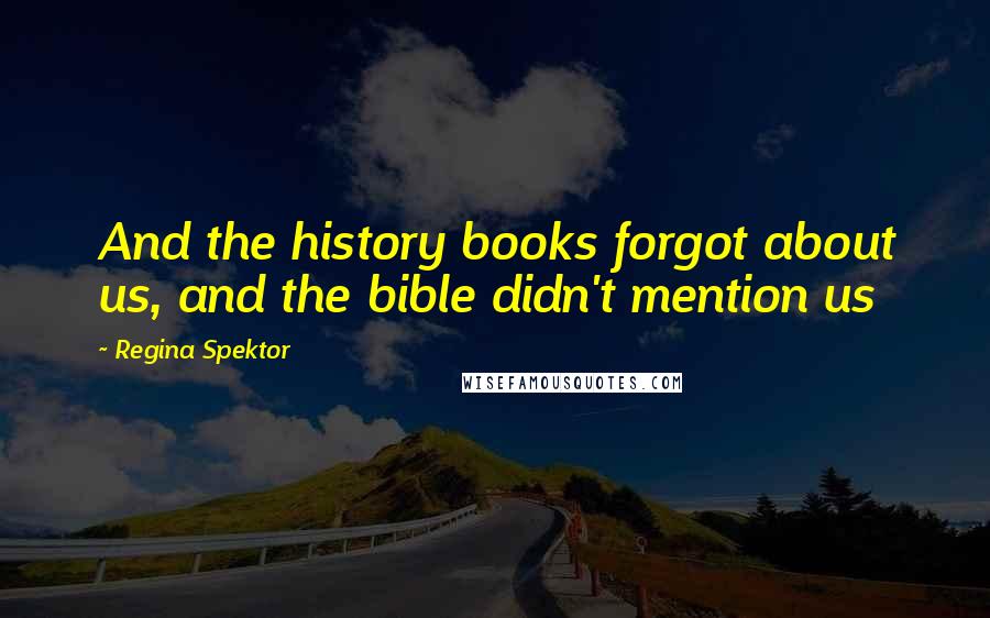 Regina Spektor Quotes: And the history books forgot about us, and the bible didn't mention us